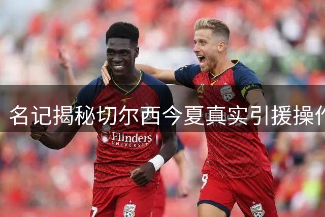 名记揭秘切尔西今夏真实引援操作：科内转会仅是初步问询