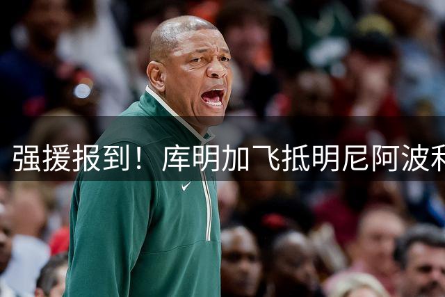 强援报到！库明加飞抵明尼阿波利斯 眼眶发红似是熬了大夜