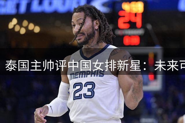 泰国主帅评中国女排新星：未来可怖的强大阵容