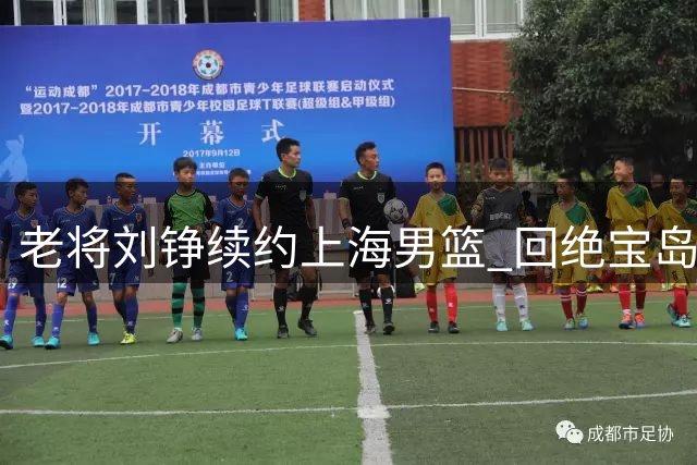 老将刘铮续约上海男篮 回绝宝岛联赛高薪邀约